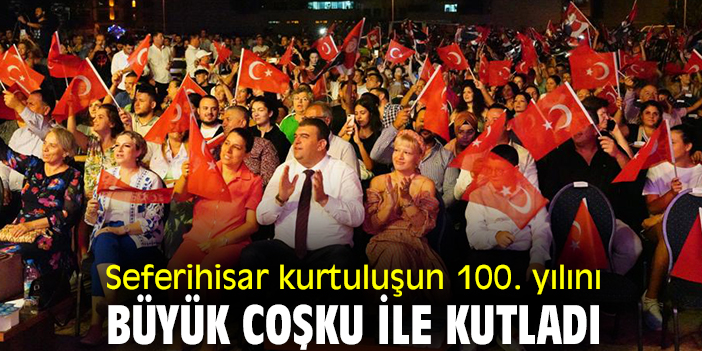 Seferihisar kurtuluşunun 100. yılını büyük coşku ile kutladı