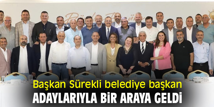 Başkan Sürekli belediye başkan adaylarıyla bir araya geldi