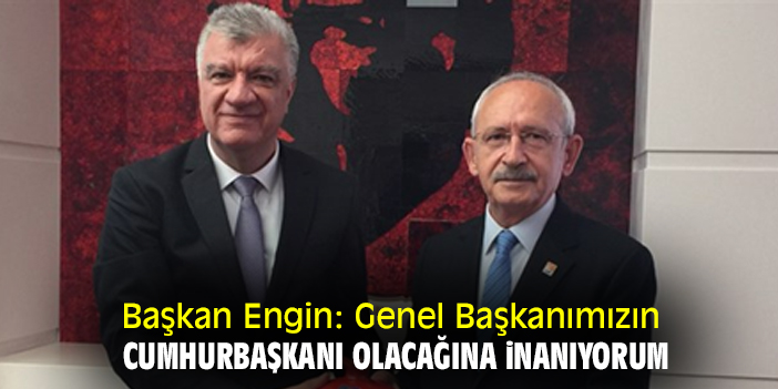 Başkan Engin: Genel Başkanımızın Cumhurbaşkanı olacağına inanıyorum