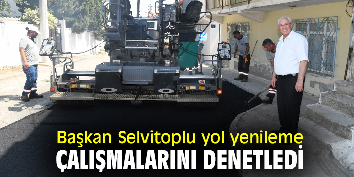 Başkan Selvitoplu yol yenileme çalışmalarını denetledi
