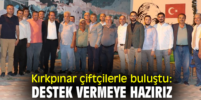 Kırkpınar çiftçilerle buluştu: Destek vermeye hazırız