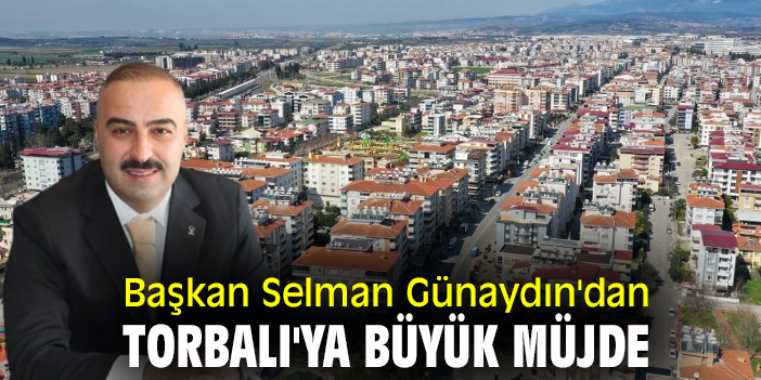 Selman Günaydın'dan Torbalı'ya büyük müjde
