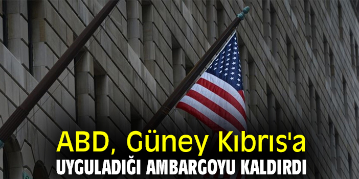 ABD, Güney Kıbrıs'a uyguladığı ambargoyu kaldırdı