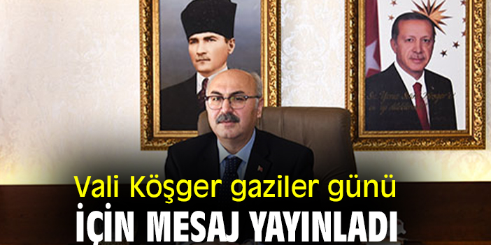 Vali Köşger gaziler günü için mesaj yayınladı