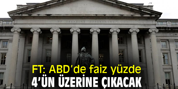 FT: ABD’de faiz yüzde 4’ün üzerine çıkacak