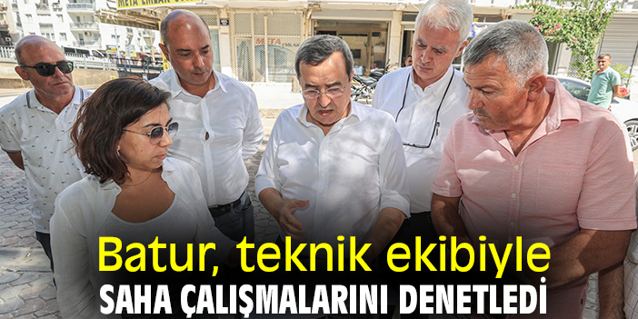 Batur, teknik ekibiyle saha çalışmalarını denetledi