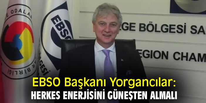 EBSO Başkanı Yorgancılar: Herkes enerjisini güneşten almalı