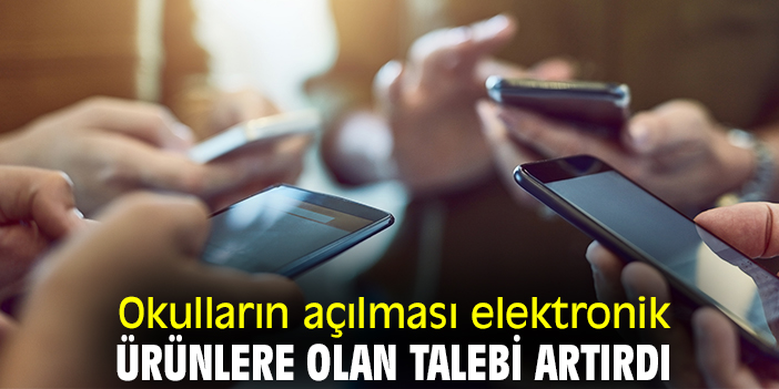 Okulların açılması elektronik ürünlere olan talebi artırdı