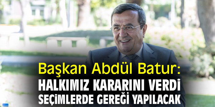 Başkan Batur: Halkımız kararını verdi, seçimlerde gereği yapılacak