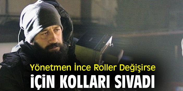 Yönetmen İnce Roller Değişirse için kolları sıvadı