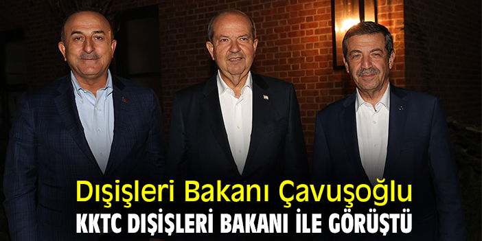 Dışişleri Bakanı Çavuşoğlu KKTC Dışişleri Bakanı ile görüştü