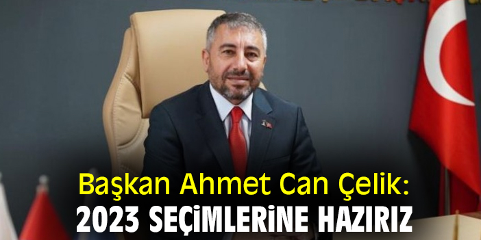 Başkan Ahmet Can Çelik: 2023 seçimlerine hazırız