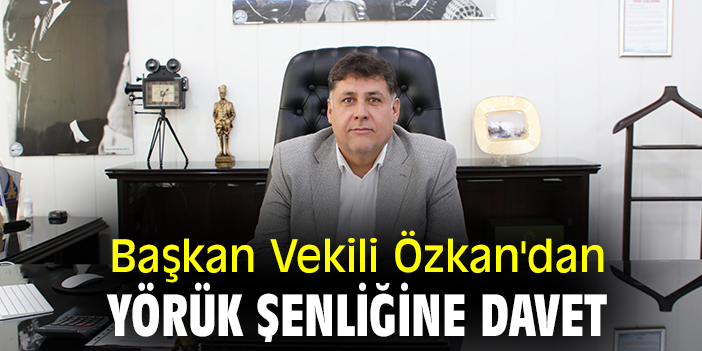 Başkan Vekili Özkan'dan Yörük Şenliğine davet