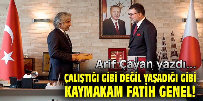 ÇALIŞTIĞI GİBİ DEĞİL YAŞADIĞI GİBİ KAYMAKAM FATİH GENEL!