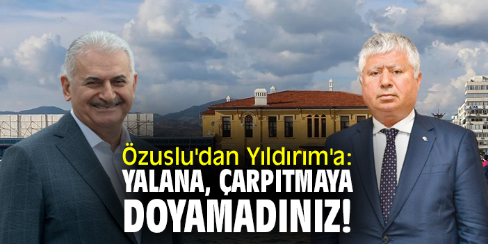Özuslu'dan Yıldırım'a: Yalana, çarpıtmaya doyamadınız!