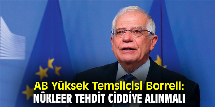 AB Yüksek Temsilcisi Borrell: Nükleer tehdit ciddiye alınmalı