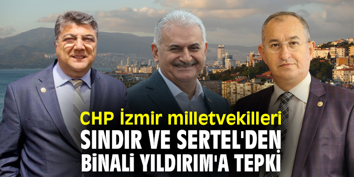 CHP İzmir milletvekilleri Sındır ve Sertel'den Binali Yıldırım'a tepki