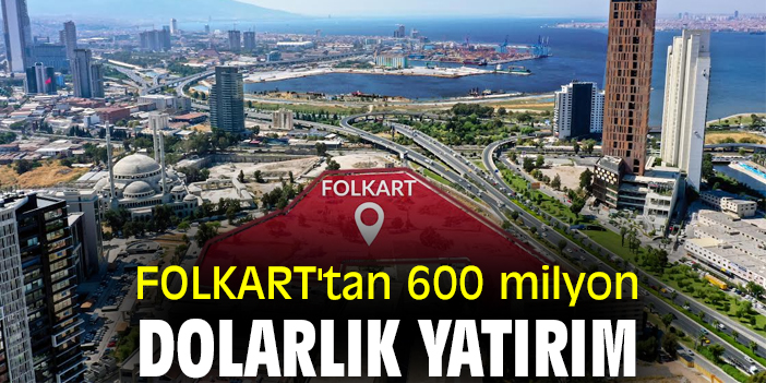 FOLKART'tan 600 milyon dolarlık yatırım