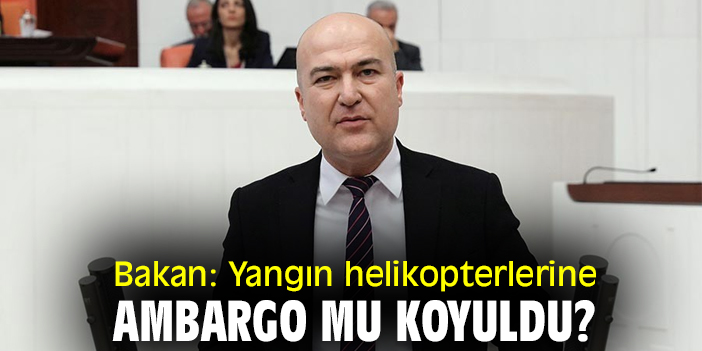 Bakan: Yangın helikopterlerine ambargo mu koyuldu?