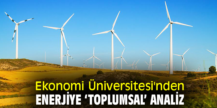 Ekonomi Üniversitesi'nden enerjiye ‘toplumsal’ analiz