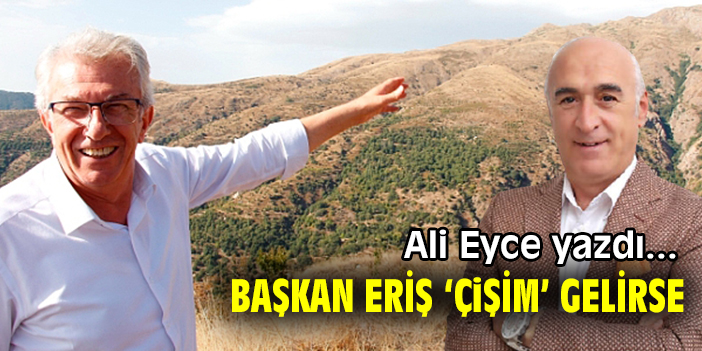 BAŞKAN ERİŞ ‘ÇİŞİM’ GELİRSE!