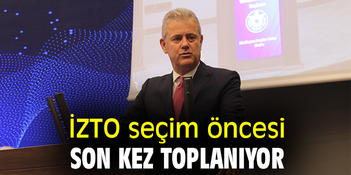 İZTO seçim öncesi son kez toplanıyor