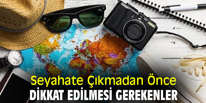 Seyahate Çıkmadan Önce Dikkat Edilmesi Gerekenler