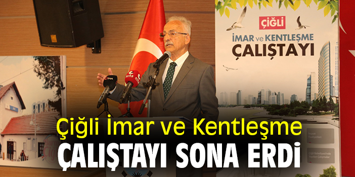 Çiğli İmar ve Kentleşme Çalıştayı sona erdi