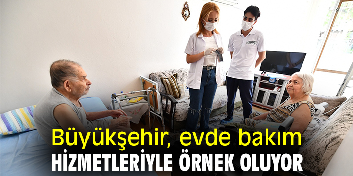 Büyükşehir, evde bakım hizmetleriyle örnek oluyor