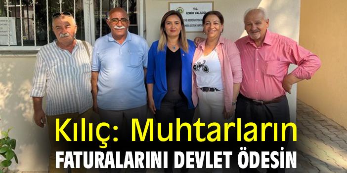 Kılıç: Muhtarların faturalarını devlet ödesin