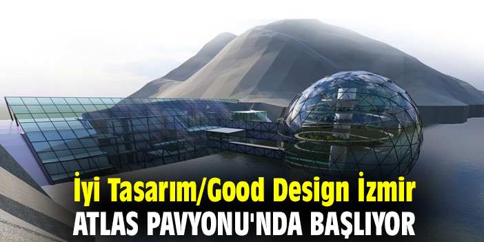 İyi Tasarım/Good Design İzmir Atlas Pavyonu'nda başlıyor