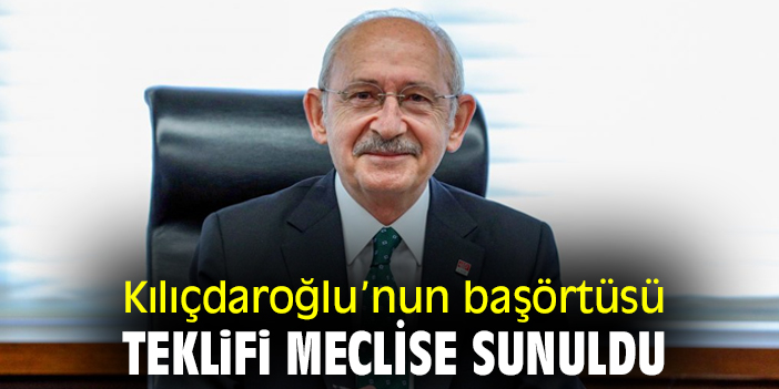 Kılıçdaroğlu’nun 'başörtüsü' teklifi TBMM’de
