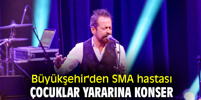 Büyükşehir'den SMA hastası çocuklar yararına konser