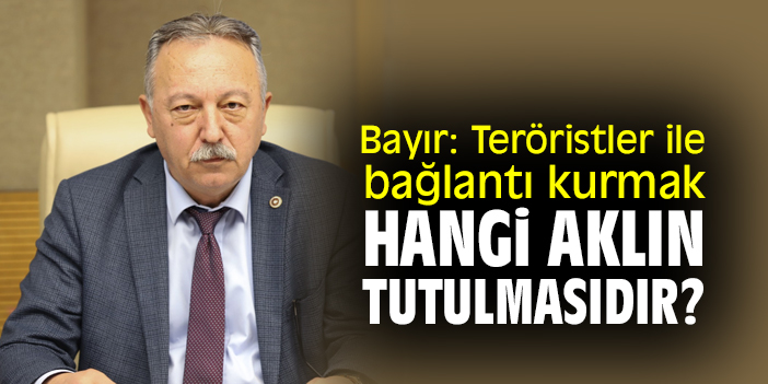 Bayır: Teröristler ile bağlantı kurmak hangi aklın tutulmasıdır?