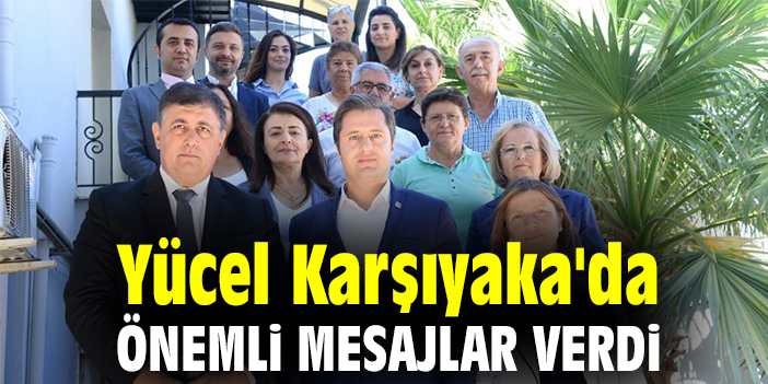 Yücel Karşıyaka'da önemli mesajlar verdi