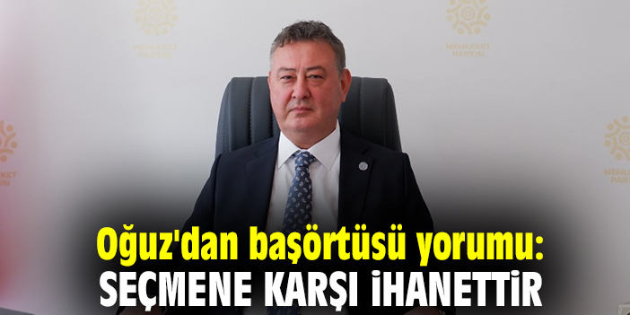 Oğuz'dan başörtüsü yorumu: Seçmene karşı ihanettir