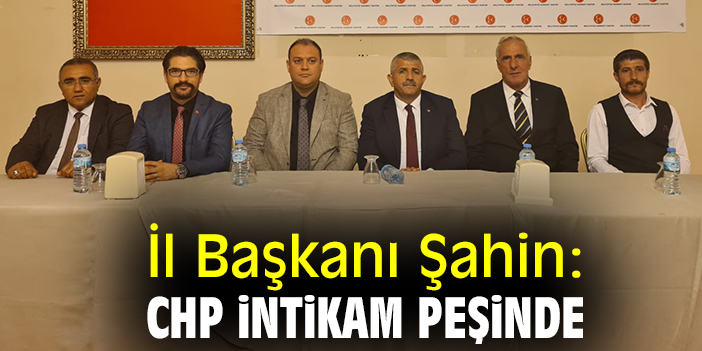 İl Başkanı Şahin: CHP intikam peşinde
