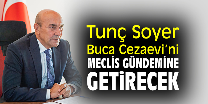 Soyer Buca Cezaevi’ni meclis gündemine getirecek