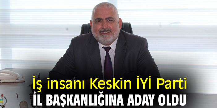İş insanı Keskin İYİ Parti İl Başkanlığına aday