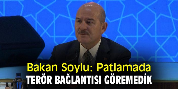Bakan Soylu: Patlamayla ilgili terör bağlantısı göremedik