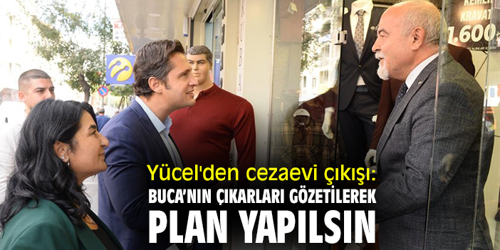 Yücel'den cezaevi açıklaması: Buca’nın çıkarları gözetilerek plan yapılsın