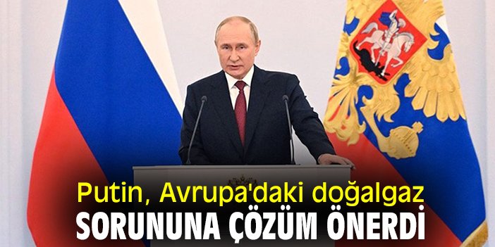 Putin, Avrupa'daki doğalgaz sorununa çözüm önerdi