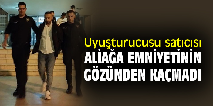 Uyuşturucusu satıcısı Aliağa Emniyetinin gözünden kaçmadı