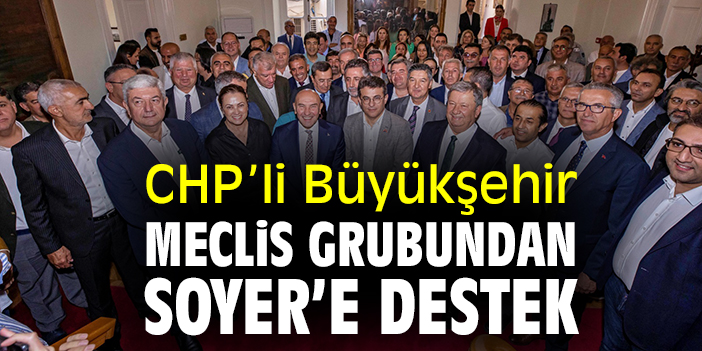 CHP’li Büyükşehir Meclis Grubundan Soyer’e destek