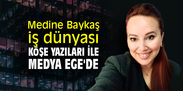 Medine Baykaş, iş dünyası köşe yazıları ile Medya Ege'de