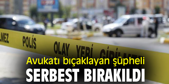 Avukatı bıçaklayan şüpheli serbest bırakıldı