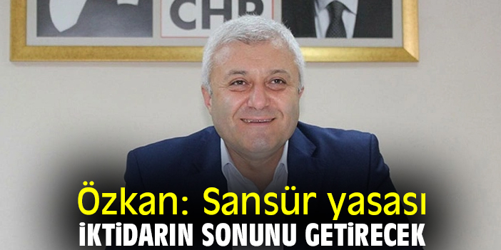 Özkan: Sansür yasası iktidarın sonunu getirecek
