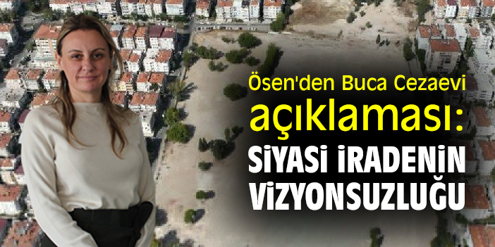 Ösen'den Buca Cezaevi açıklaması: Siyasi iradenin vizyonsuzluğu