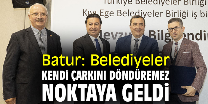 Batur: Belediyeler kendi çarkını döndüremez noktaya geldi