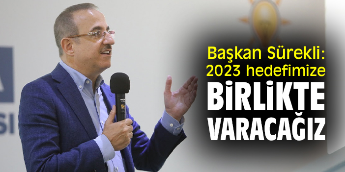Başkan Sürekli: 2023 hedefimize birlikte varacağız